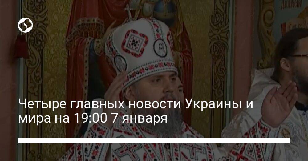 Четыре главных новости Украины и мира на 19:00 7 января