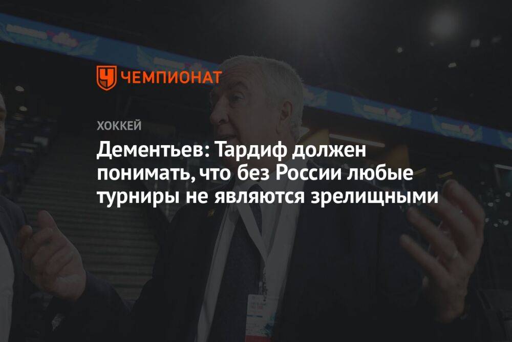 Дементьев: Тардиф должен понимать, что без России любые турниры не являются зрелищными
