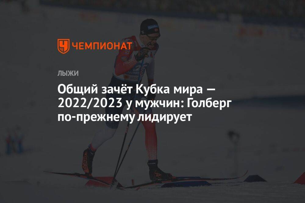 Общий зачёт Кубка мира — 2022/2023 у мужчин: Голберг по-прежнему лидирует