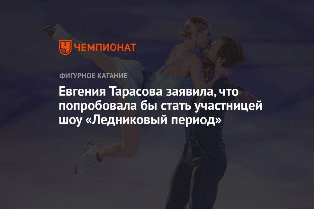 Евгения Тарасова заявила, что попробовала бы стать участницей шоу «Ледниковый период»