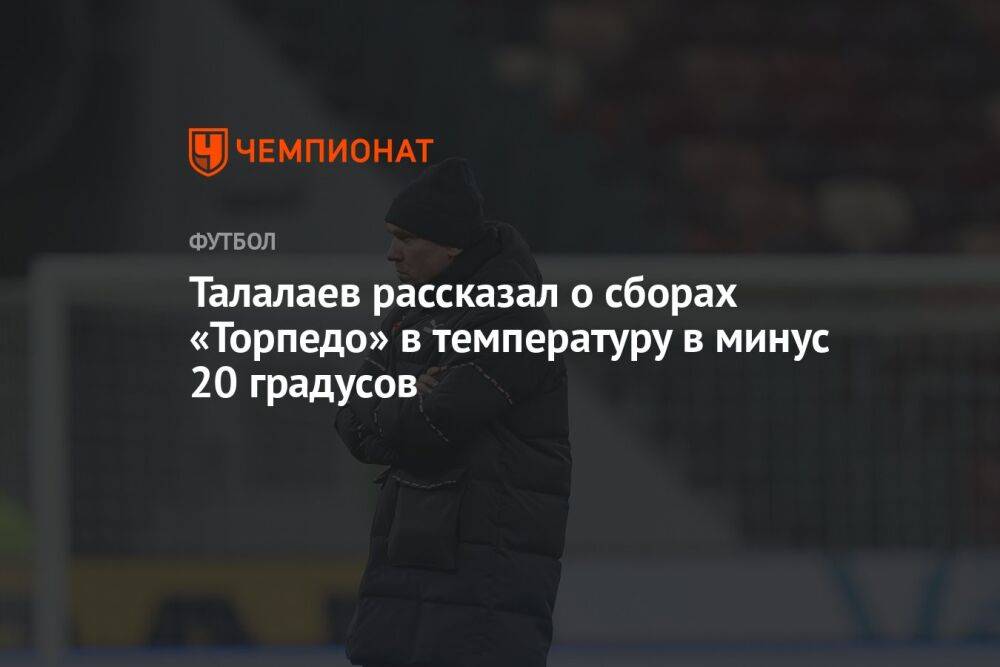 Талалаев рассказал о сборах «Торпедо» в температуру в минус 20 градусов