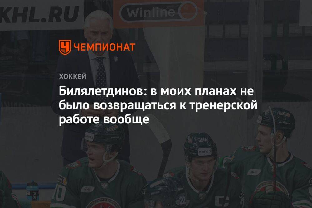 Билялетдинов: в моих планах не было возвращаться к тренерской работе вообще