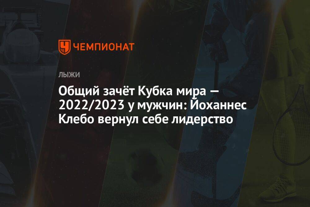 Общий зачёт Кубка мира — 2022/2023 у мужчин: Йоханнес Клебо вернул себе лидерство