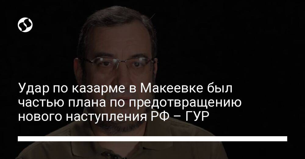 Удар по казарме в Макеевке был частью плана по предотвращению нового наступления РФ – ГУР