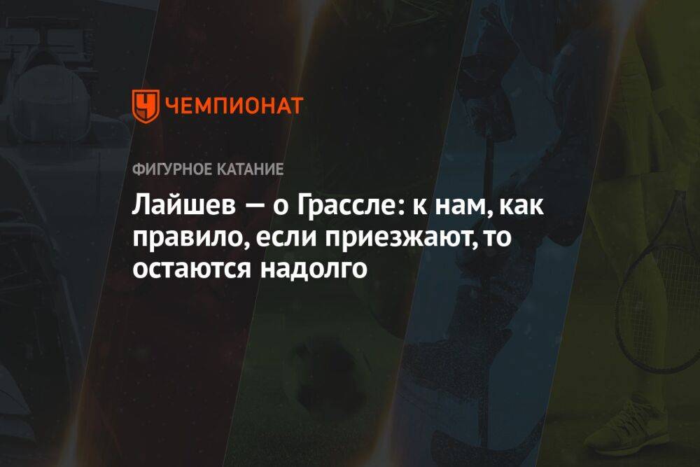 Лайшев — о Грассле: к нам, как правило, если приезжают, то остаются надолго