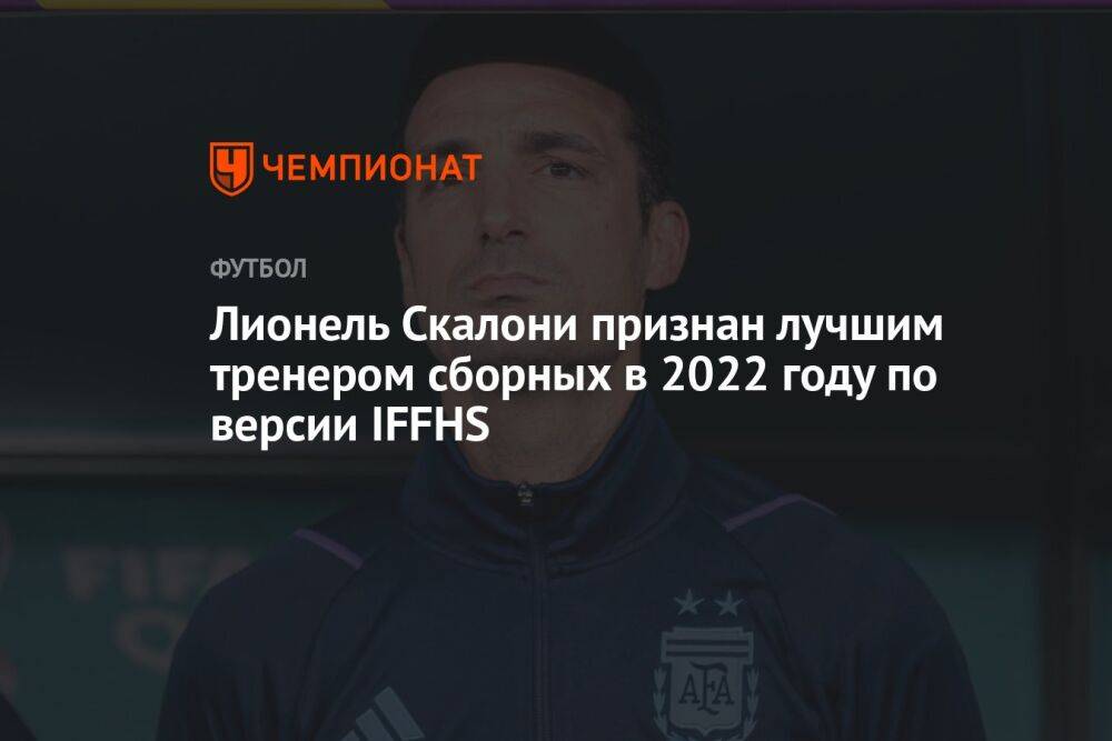 Лионель Скалони признан лучшим тренером сборных в 2022 году по версии IFFHS