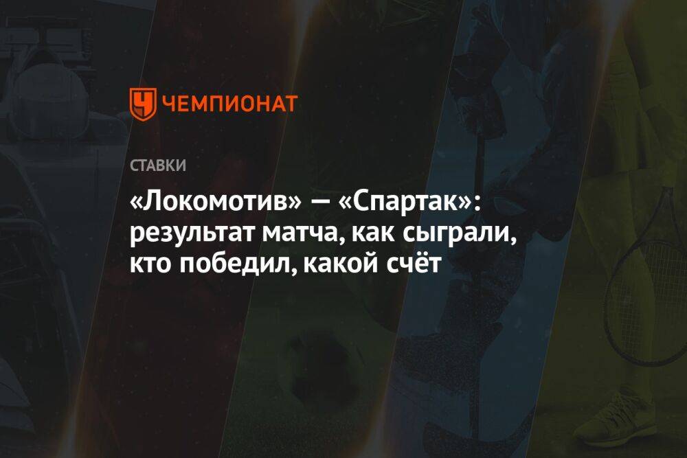 «Локомотив» — «Спартак»: результат матча, как сыграли, кто победил, какой счёт