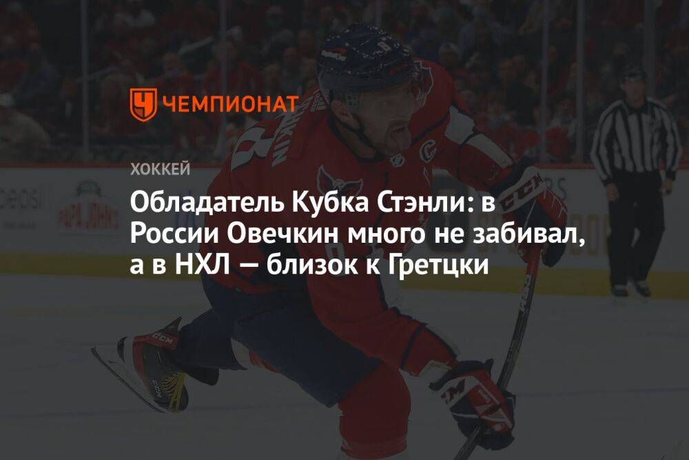 Обладатель Кубка Стэнли: в России Овечкин много не забивал, а в НХЛ — близок к Гретцки