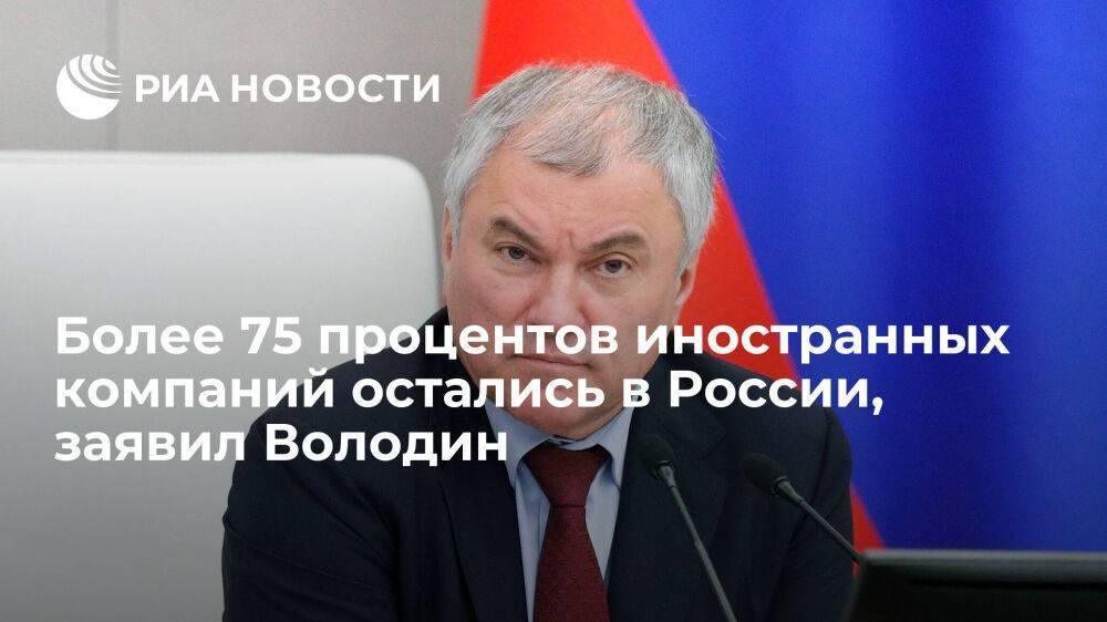 Спикер Госдумы Володин заявил, что 75,9 процента иностранных компаний остались в России