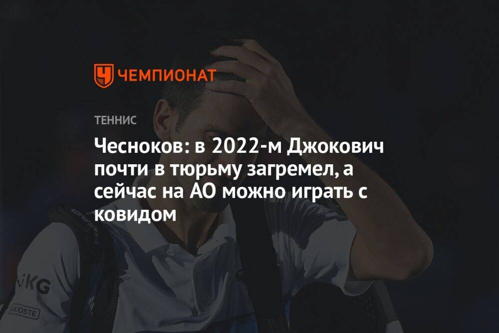 Чесноков: в 2022-м Джокович почти в тюрьму загремел, а сейчас на AO можно играть с ковидом