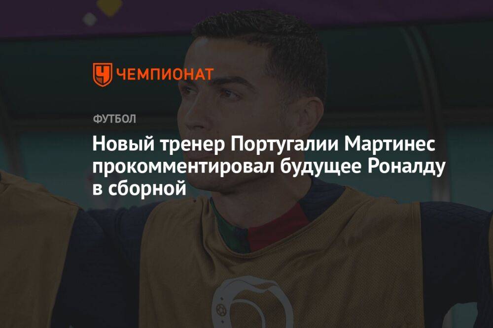 Новый тренер Португалии Мартинес прокомментировал будущее Роналду в сборной