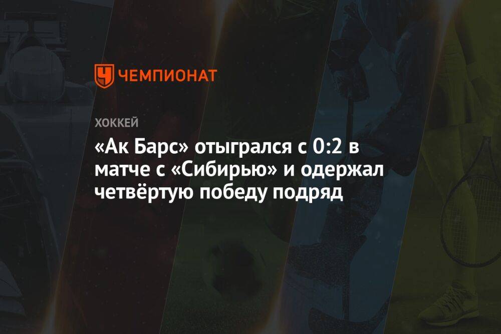 «Ак Барс» отыгрался с 0:2 в матче с «Сибирью» и одержал четвёртую победу подряд