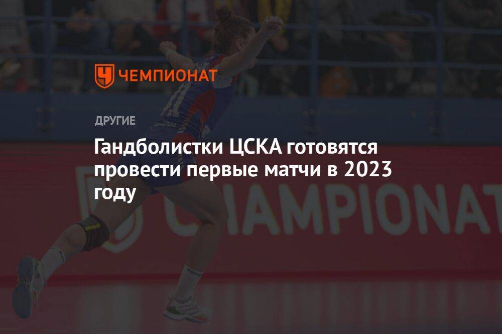 Гандболистки ЦСКА готовятся провести первые матчи в 2023 году