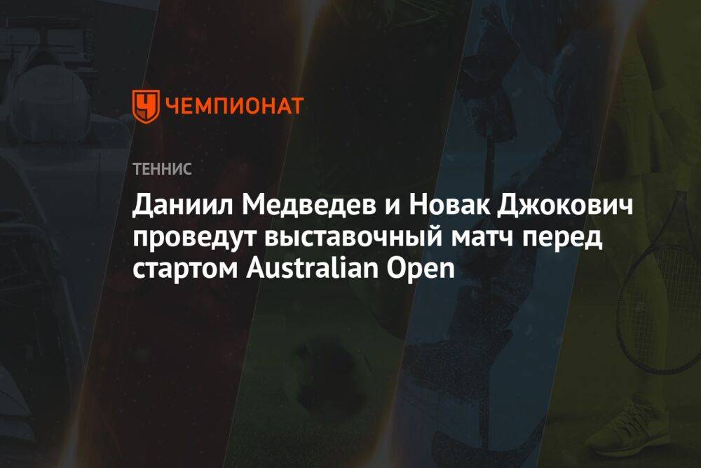 Даниил Медведев и Новак Джокович проведут выставочный матч перед стартом Australian Open