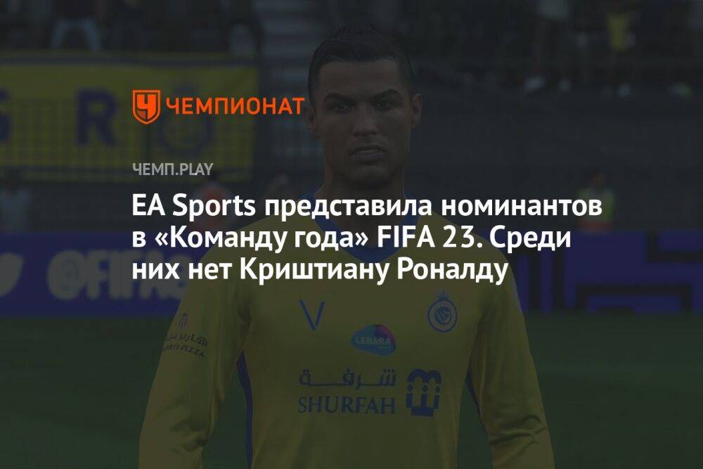 EA Sports представила номинантов в «Команду года» FIFA 23. Среди них нет Криштиану Роналду