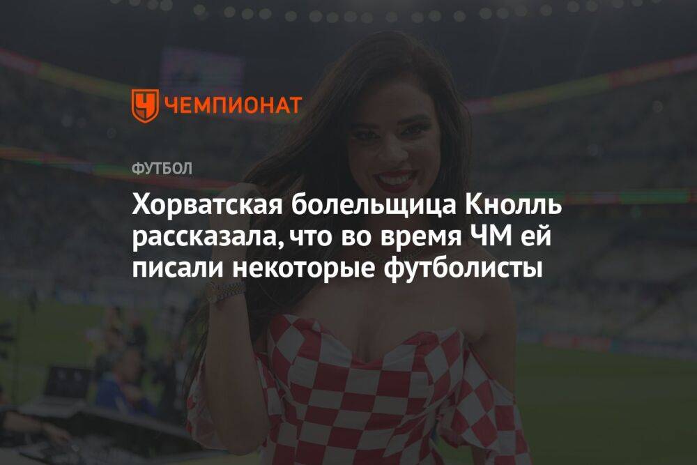 Хорватская болельщица Кнолль рассказала, что во время ЧМ ей писали некоторые футболисты