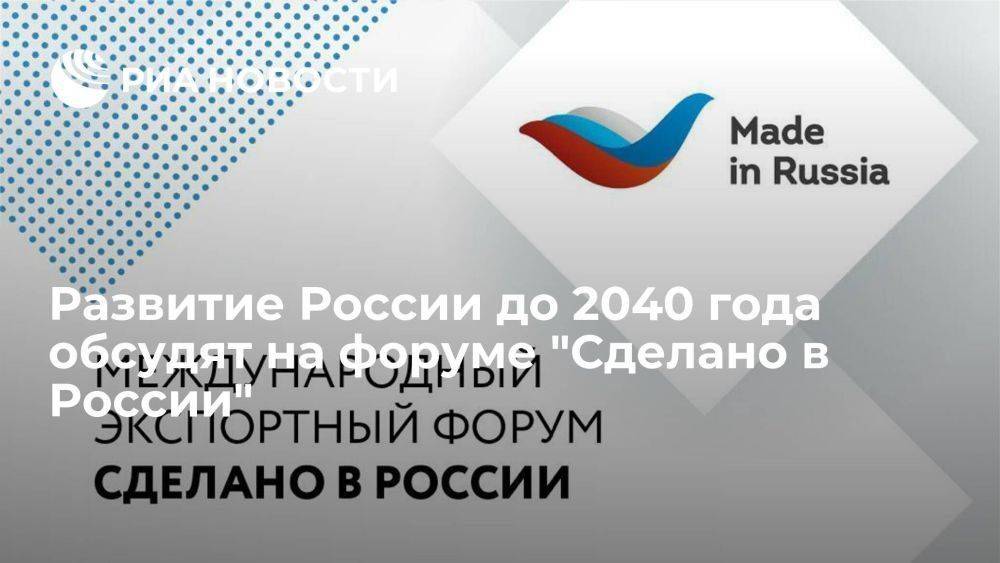 Развитие России до 2040 года обсудят на форуме "Сделано в России"