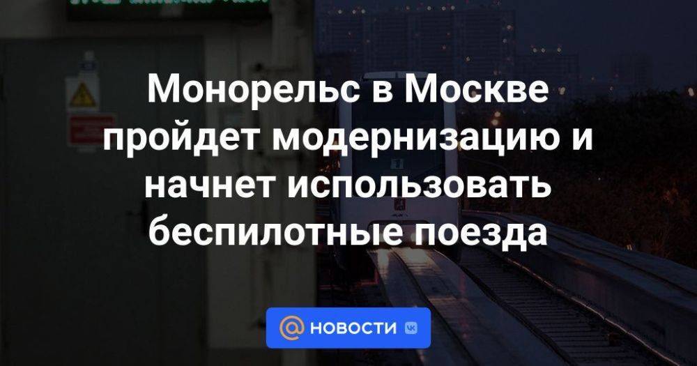 Монорельс в Москве пройдет модернизацию и начнет использовать беспилотные поезда