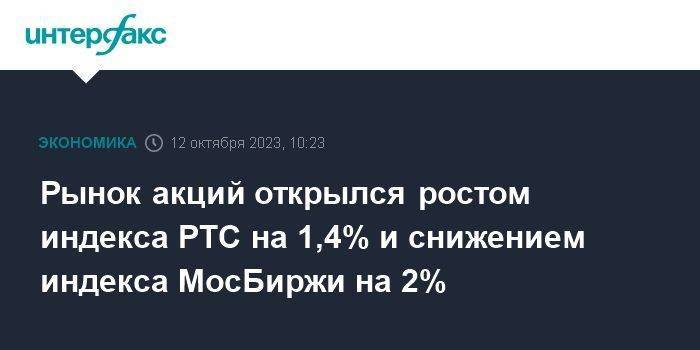 Рынок акций открылся ростом индекса РТС на 1,4% и снижением индекса МосБиржи на 2%