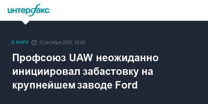 Профсоюз UAW неожиданно инициировал забастовку на крупнейшем заводе Ford