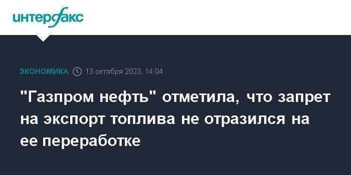 "Газпром нефть" отметила, что запрет на экспорт топлива не отразился на ее переработке