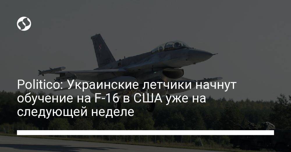 Politico: Украинские летчики начнут обучение на F-16 в США уже на следующей неделе