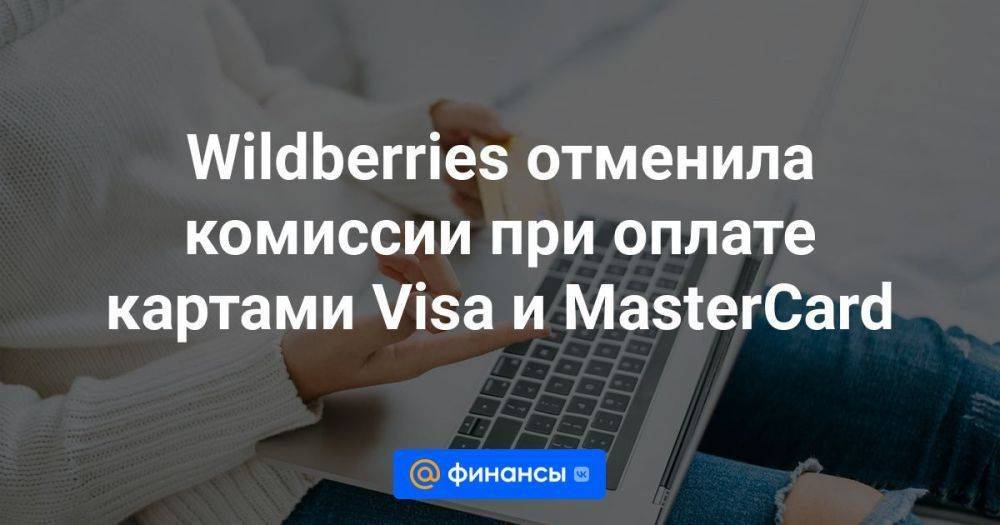 Wildberries отменила комиссии при оплате картами Visa и MasterСard