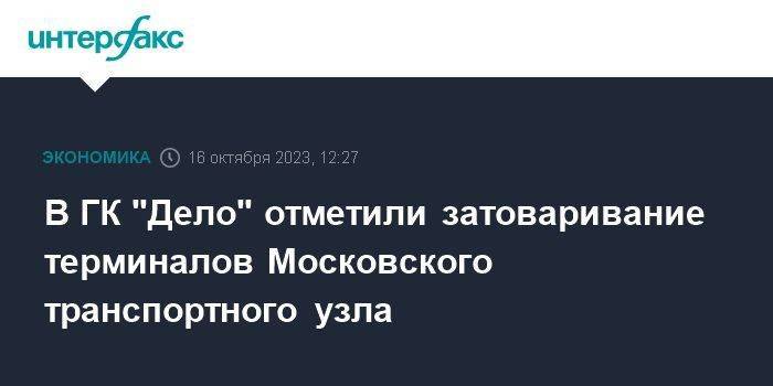 В ГК "Дело" отметили затоваривание терминалов Московского транспортного узла