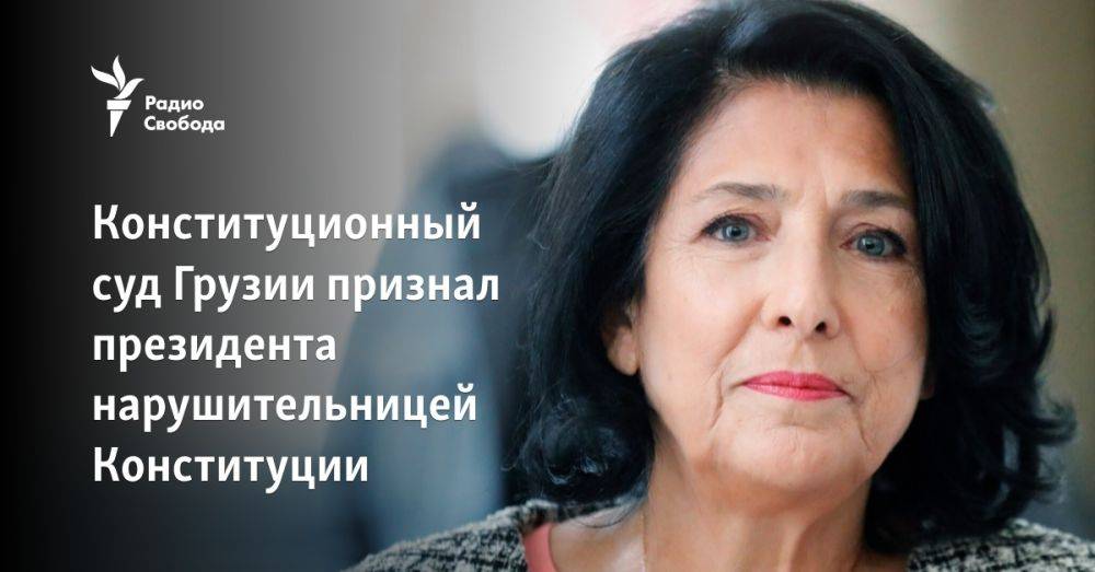 Конституционный суд Грузии признал президента нарушительницей Конституции