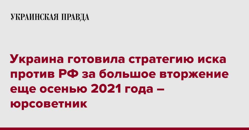 Украина готовила стратегию иска против РФ за большое вторжение еще осенью 2021 года – юрсоветник