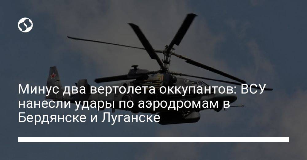 Минус два вертолета оккупантов: ВСУ нанесли удары по аэродромам в Бердянске и Луганске