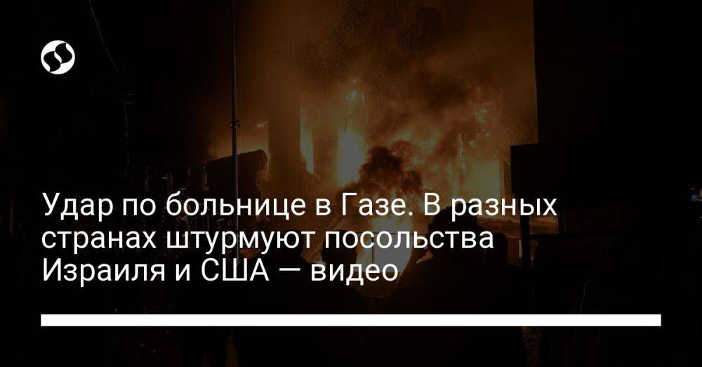 Удар по больнице в Газе. В разных странах штурмуют посольства Израиля и США — видео