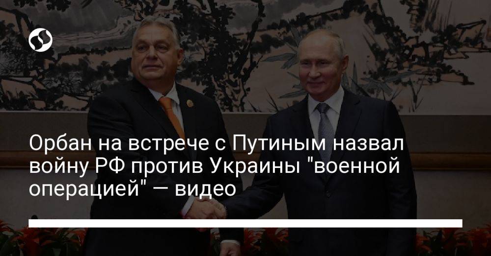 Орбан на встрече с Путиным назвал войну РФ против Украины "военной операцией" — видео