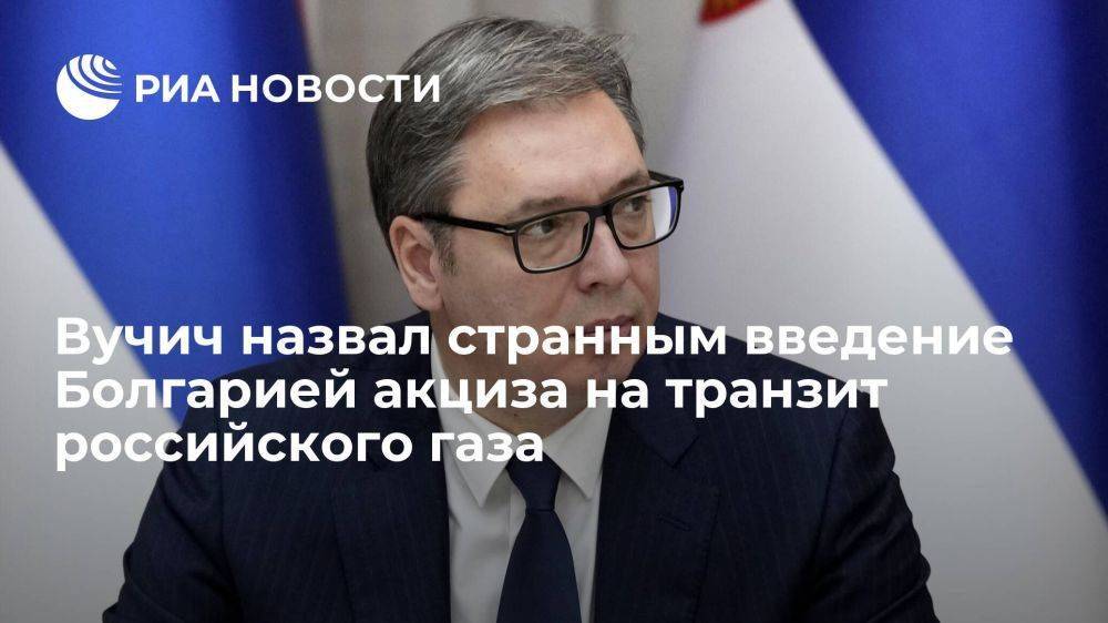 Вучич назвал странным введение Болгарией акциза на транзит российского газа