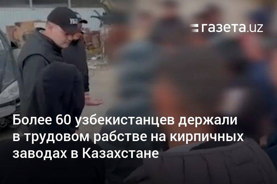 Более 60 узбекистанцев держали в трудовом рабстве на кирпичных заводах в Казахстане