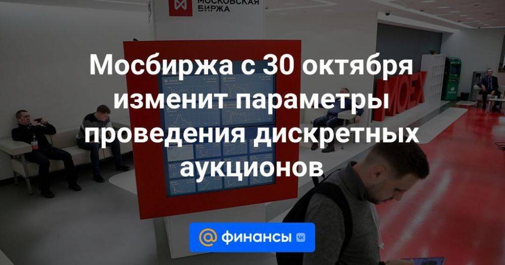 Мосбиржа с 30 октября изменит параметры проведения дискретных аукционов