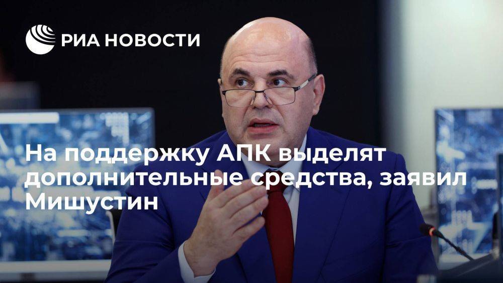 Премьер Мишустин: на поддержку АПК выделят еще десять миллиардов рублей