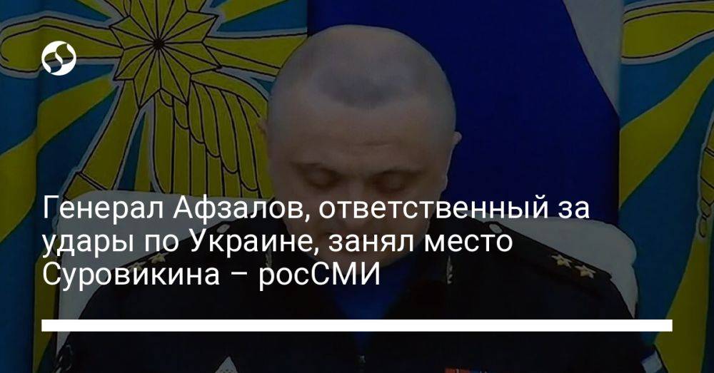 Генерал Афзалов, ответственный за удары по Украине, занял место Суровикина – росСМИ