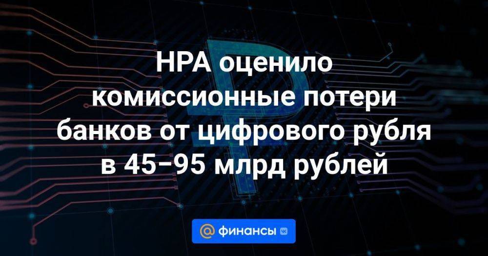 НРА оценило комиссионные потери банков от цифрового рубля в 45−95 млрд рублей