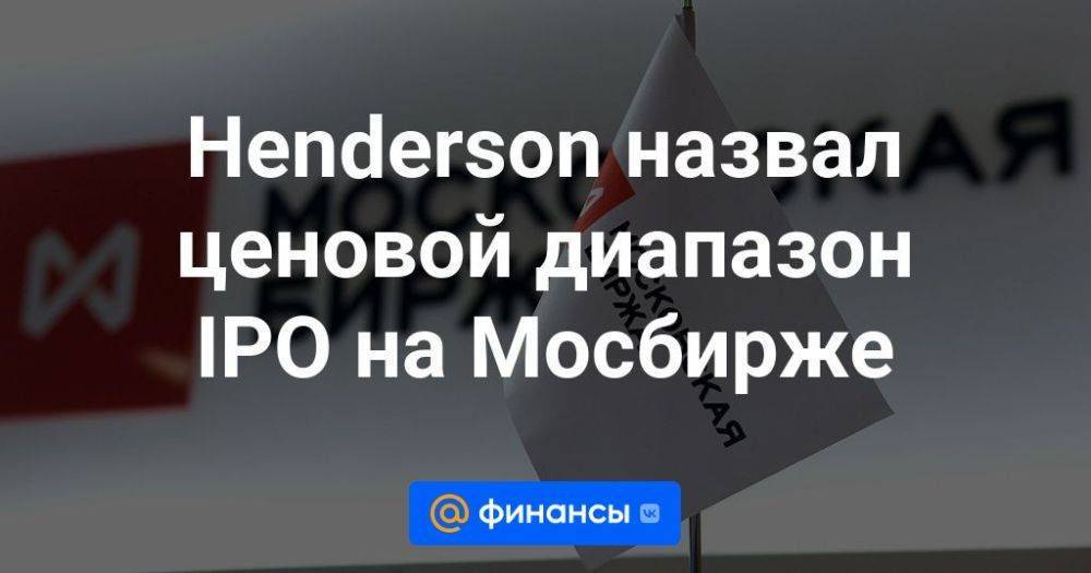 Henderson назвал ценовой диапазон IPO на Мосбирже