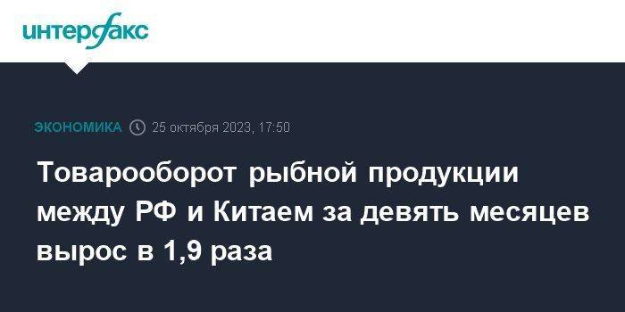 Товарооборот рыбной продукции между РФ и Китаем за девять месяцев вырос в 1,9 раза