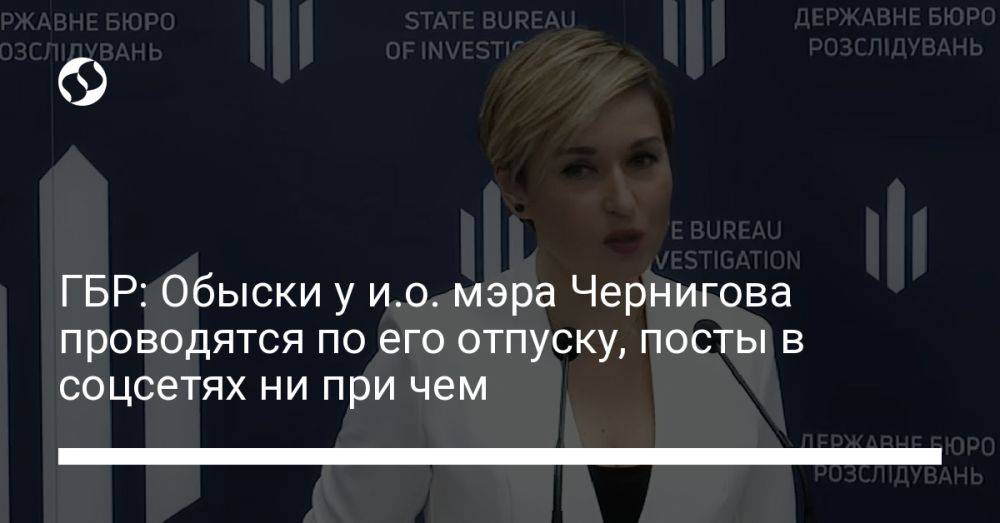 ГБР: Обыски у и.о. мэра Чернигова проводятся по его отпуску, посты в соцсетях ни при чем