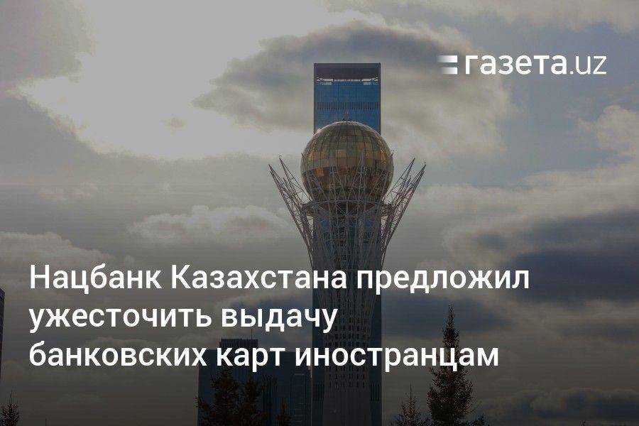 Нацбанк Казахстана предложил ужесточить выдачу банковских карт иностранцам