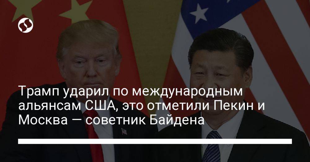 Трамп ударил по международным альянсам США, это отметили Пекин и Москва — советник Байдена