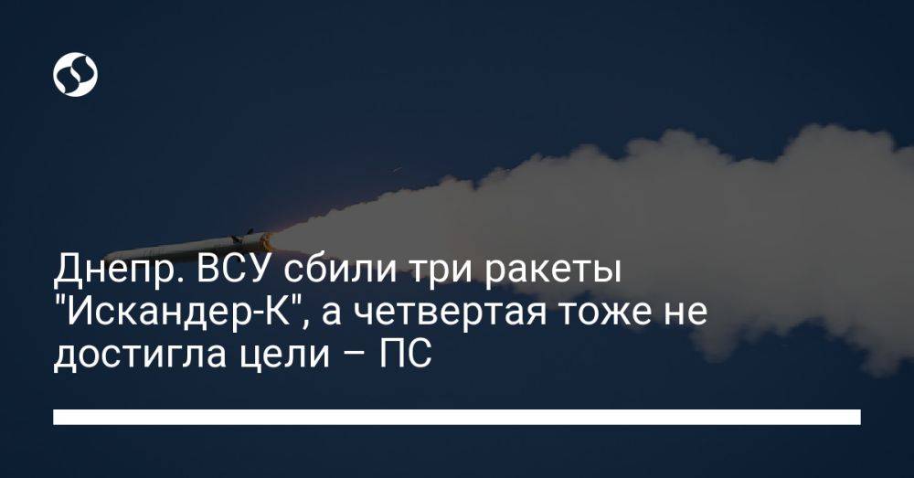 Днепр. ВСУ сбили три ракеты "Искандер-К", а четвертая тоже не достигла цели – ПС