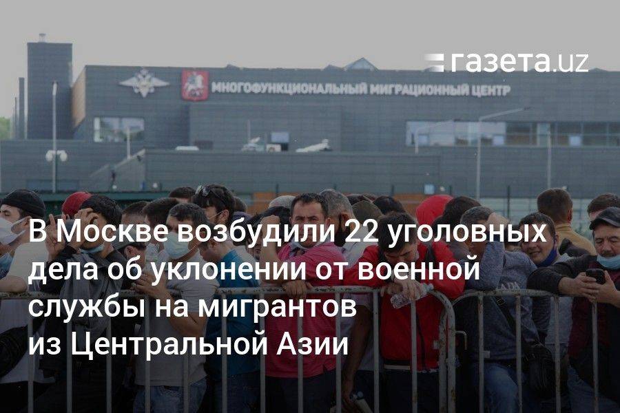 В Москве возбудили 22 уголовных дела об уклонении от военной службы на мигрантов из Центральной Азии
