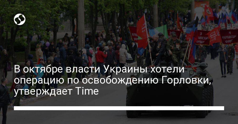 В октябре власти Украины хотели операцию по освобождению Горловки, утверждает Time