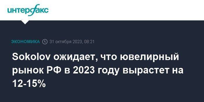 Sokolov ожидает, что ювелирный рынок РФ в 2023 году вырастет на 12-15%