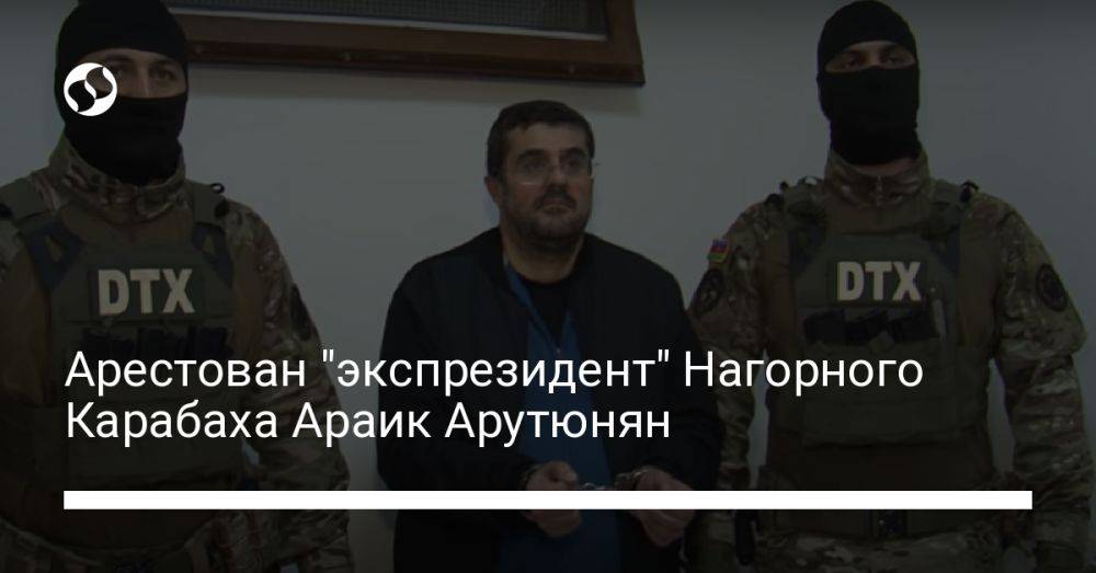 Арестован "экспрезидент" Нагорного Карабаха Араик Арутюнян