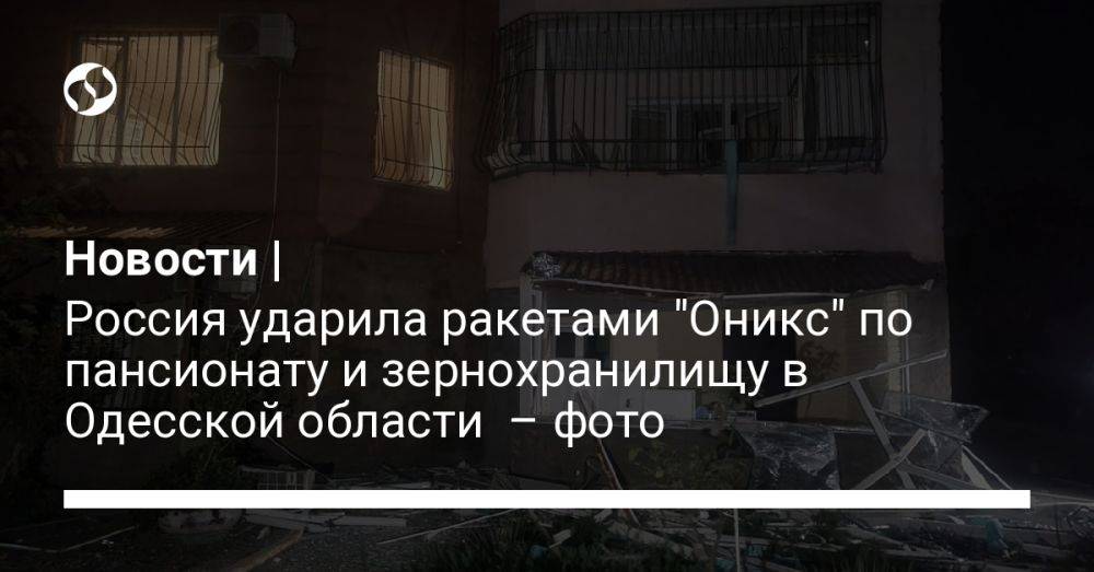 Новости | Россия ударила ракетами "Оникс" по пансионату и зернохранилищу в Одесской области – фото